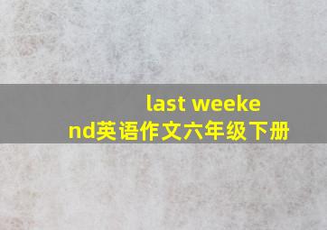 last weekend英语作文六年级下册